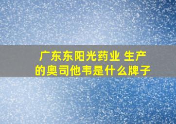 广东东阳光药业 生产的奥司他韦是什么牌子